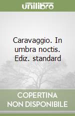 Caravaggio. In umbra noctis. Ediz. standard libro