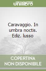 Caravaggio. In umbra noctis. Ediz. lusso libro