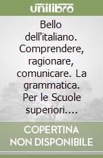 Bello dell`italiano. Comprendere, ragionare, comunicare. La grammatica. Per le Scuole superiori. Ediz. verde. Con e-book. Con espansione online (Il) libro usato