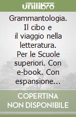 Grammantologia. Il cibo e il viaggio nella letteratura. Per le Scuole superiori. Con e-book. Con espansione online libro