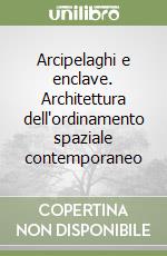 Arcipelaghi e enclave. Architettura dell'ordinamento spaziale contemporaneo libro