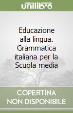 Educazione alla lingua. Grammatica italiana per la Scuola media libro