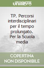 TP. Percorsi interdisciplinari per il tempo prolungato. Per la Scuola media libro