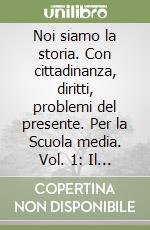 Noi siamo la storia. Con cittadinanza, diritti, problemi del presente. Per la Scuola media. Vol. 1: Il mondo antico e medievale libro