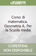 Corso di matematica. Geometria A. Per la Scuola media libro