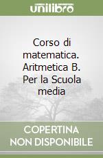 Corso di matematica. Aritmetica B. Per la Scuola media libro