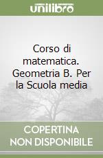 Corso di matematica. Geometria B. Per la Scuola media libro