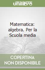 Matematica: algebra. Per la Scuola media libro