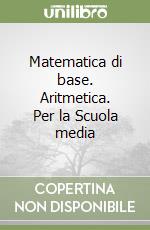 Matematica di base. Aritmetica. Per la Scuola media libro