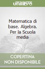 Matematica di base. Algebra. Per la Scuola media libro