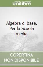 Algebra di base. Per la Scuola media libro