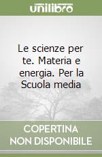 Le scienze per te. Materia e energia. Per la Scuola media libro