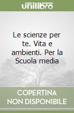 Le scienze per te. Vita e ambienti. Per la Scuola media libro