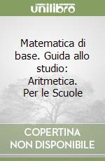 Matematica di base. Guida allo studio: Aritmetica. Per le Scuole libro