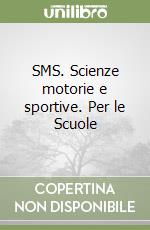 SMS. Scienze motorie e sportive. Per le Scuole libro