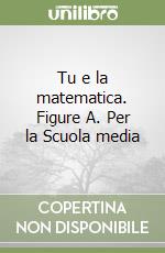 Tu e la matematica. Figure A. Per la Scuola media libro