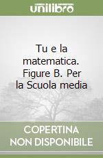 Tu e la matematica. Figure B. Per la Scuola media libro