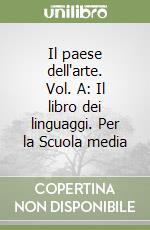 Il paese dell'arte. Vol. A: Il libro dei linguaggi. Per la Scuola media libro