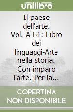 Il paese dell'arte. Vol. A-B1: Libro dei linguaggi-Arte nella storia. Con imparo l'arte. Per la Scuola media libro