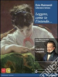 Leggere, come io l'intendo... Giacomo Leopardi. Per le Scuole superiori. Con espansione online libro