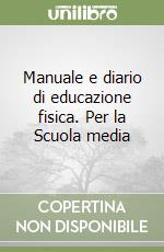 Manuale e diario di educazione fisica. Per la Scuola media libro