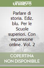 Parlare di storia. Ediz. blu. Per le Scuole superiori. Con espansione online. Vol. 2 libro