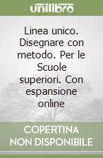 Linea unico. Disegnare con metodo. Per le Scuole superiori. Con espansione online libro