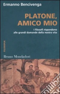 Platone, amico mio. I filosofi rispondono alle grandi domande della nostra vita libro