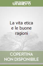 La vita etica e le buone ragioni libro