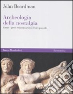 Archeologia della nostalgia. Come i greci reinventarono il loro passato libro