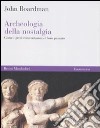 Archeologia della nostalgia. Come i greci reinventarono il loro passato libro di Boardman John