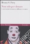 Non solo per denaro. Le motivazioni disinteressate dell'agire economico libro di Frey Bruno S.