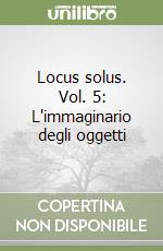 Locus solus. Vol. 5: L'immaginario degli oggetti