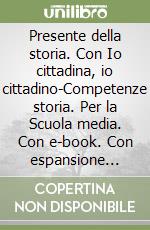 Presente della storia. Con Io cittadina, io cittadino-Competenze storia. Per la Scuola media. Con e-book. Con espansione online. Vol. 1 libro