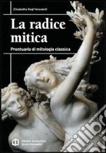 La radice mitica. Prontuario mitologia classica. Per le Scuole superiori libro