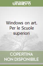 Windows on art. Per le Scuole superiori