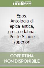 Epos. Antologia di epica antica, greca e latina. Per le Scuole superiori libro