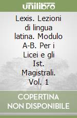 Lexis. Lezioni di lingua latina. Modulo A-B. Per i Licei e gli Ist. Magistrali. Vol. 1 libro