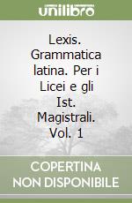 Lexis. Grammatica latina. Per i Licei e gli Ist. Magistrali. Vol. 1 libro