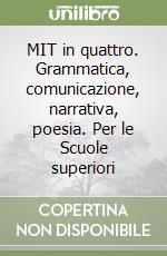 MIT in quattro. Grammatica, comunicazione, narrativa, poesia. Per le Scuole superiori libro