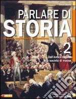 Parlare di storia. Per le Scuole superiori. Con espansione online. Vol. 2: Dall'antico regime alla società di massa libro