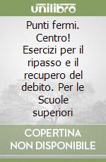 Punti fermi. Centro! Esercizi per il ripasso e il recupero del debito. Per le Scuole superiori libro