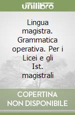 Lingua magistra. Grammatica operativa. Per i Licei e gli Ist. magistrali libro