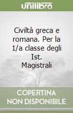 Civiltà greca e romana. Per la 1/a classe degli Ist. Magistrali libro