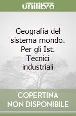 Geografia del sistema mondo. Per gli Ist. Tecnici industriali libro