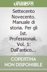 Settecento Novecento. Manuale di storia. Per gli Ist. Professionali. Vol. 1: Dall'antico regime alla fine dell'Ottocento libro