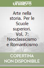 Arte nella storia. Per le Scuole superiori. Vol. 7: Neoclassicismo e Romanticismo libro