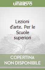 Lezioni d'arte. Per le Scuole superiori libro