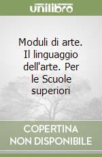 Moduli di arte. Il linguaggio dell'arte. Per le Scuole superiori libro