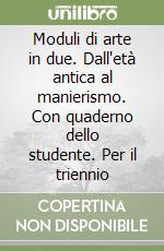 Moduli di arte in due. Dall'età antica al manierismo. Con quaderno dello studente. Per il triennio libro